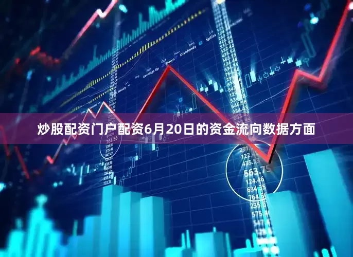 炒股配资门户配资6月20日的资金流向数据方面