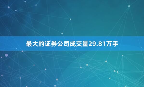 最大的证券公司成交量29.81万手
