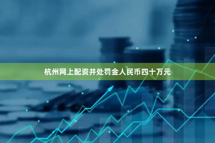 杭州网上配资并处罚金人民币四十万元