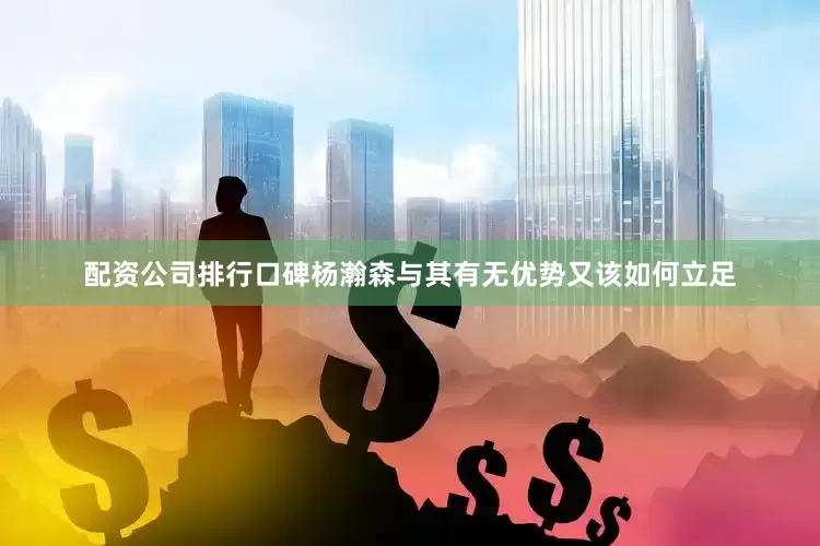 配资公司排行口碑杨瀚森与其有无优势又该如何立足