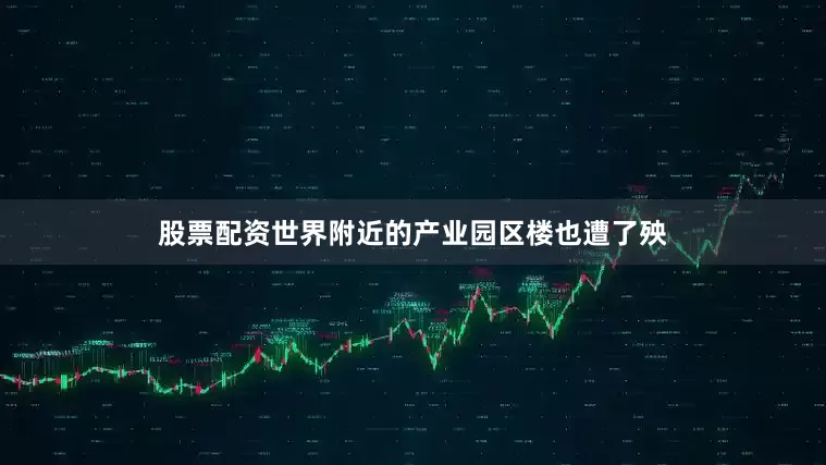 股票配资世界附近的产业园区楼也遭了殃