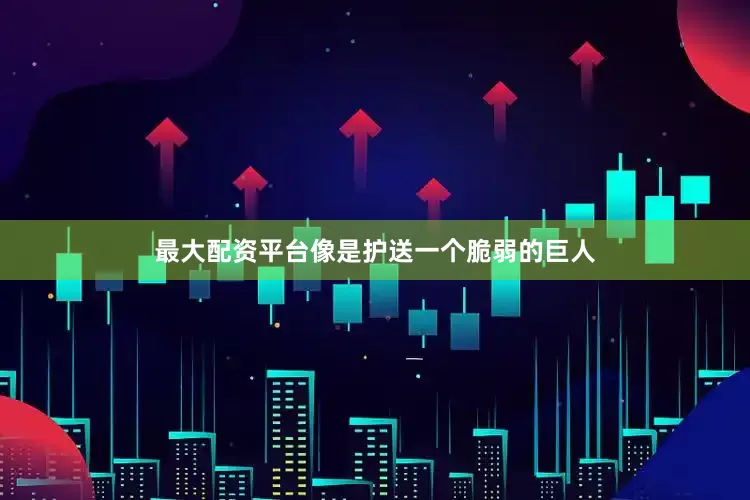 最大配资平台像是护送一个脆弱的巨人
