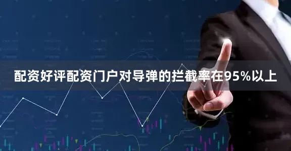 配资好评配资门户对导弹的拦截率在95%以上