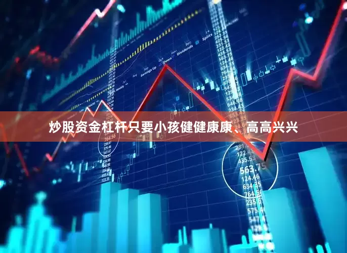炒股资金杠杆只要小孩健健康康、高高兴兴