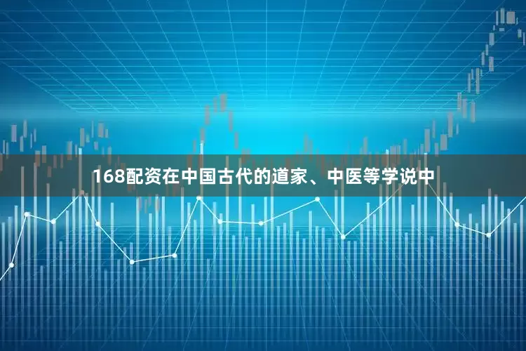 168配资在中国古代的道家、中医等学说中