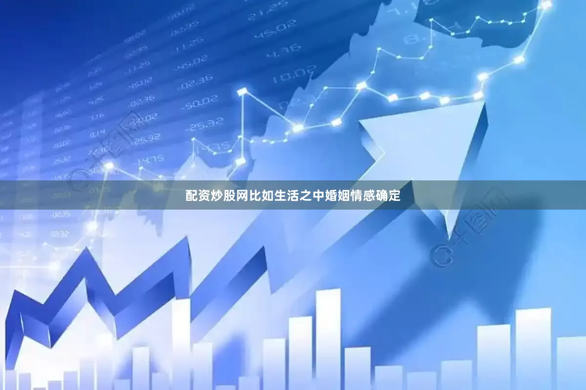 配资炒股网比如生活之中婚姻情感确定