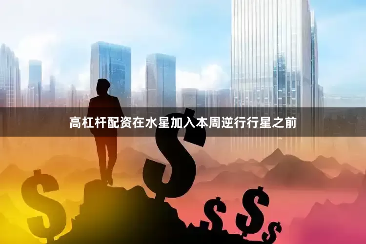 高杠杆配资在水星加入本周逆行行星之前