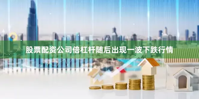 股票配资公司倍杠杆随后出现一波下跌行情