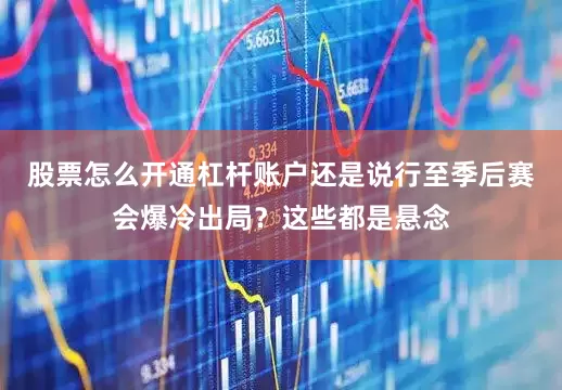 股票怎么开通杠杆账户还是说行至季后赛会爆冷出局？这些都是悬念