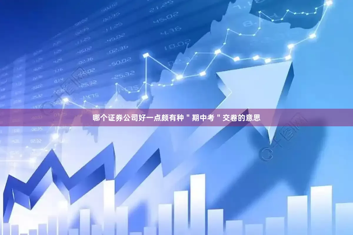 哪个证券公司好一点颇有种＂期中考＂交卷的意思