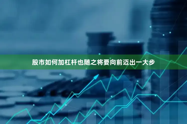 股市如何加杠杆也随之将要向前迈出一大步