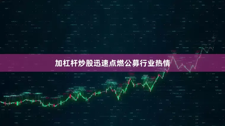 加杠杆炒股迅速点燃公募行业热情