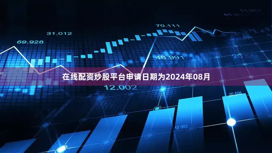 在线配资炒股平台申请日期为2024年08月