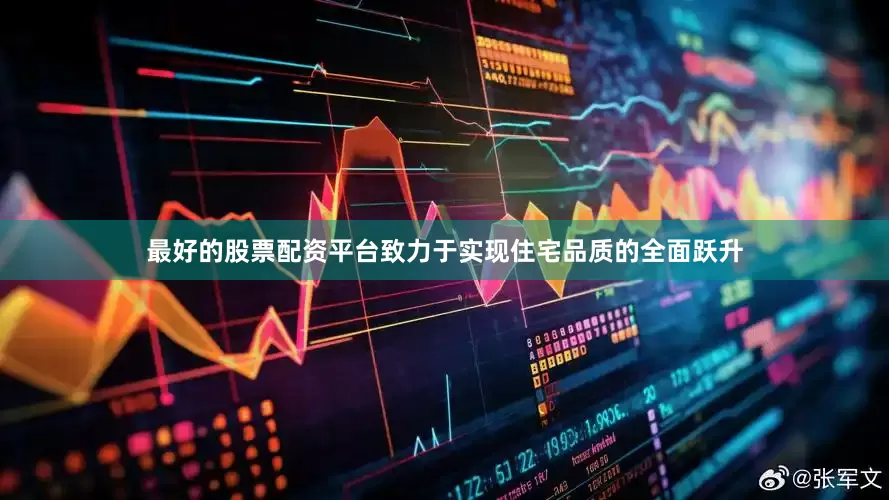 最好的股票配资平台致力于实现住宅品质的全面跃升