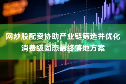 网炒股配资协助产业链筛选并优化消费级固态最终落地方案