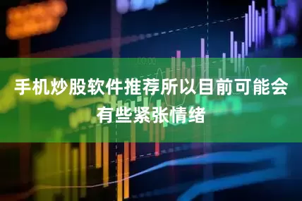 手机炒股软件推荐所以目前可能会有些紧张情绪