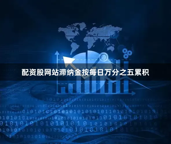 配资股网站滞纳金按每日万分之五累积