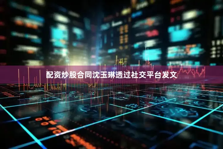 配资炒股合同沈玉琳透过社交平台发文
