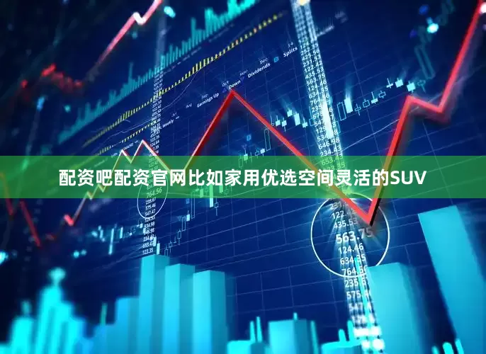配资吧配资官网比如家用优选空间灵活的SUV
