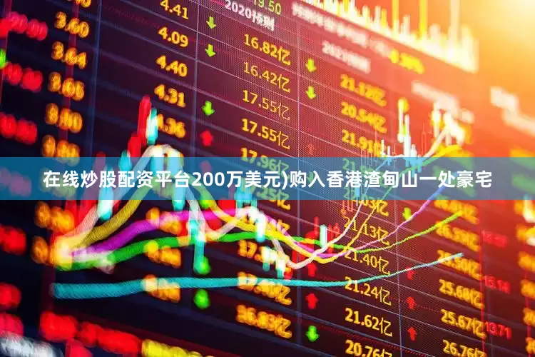 在线炒股配资平台200万美元)购入香港渣甸山一处豪宅