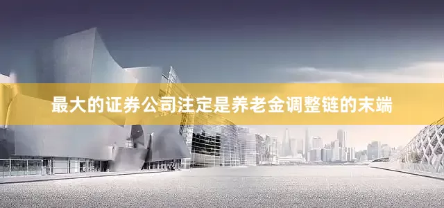 最大的证券公司注定是养老金调整链的末端