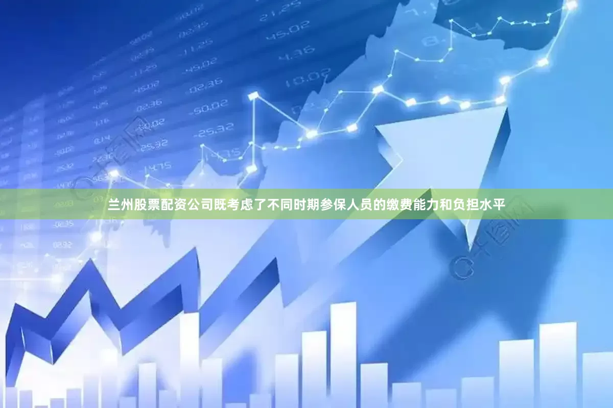 兰州股票配资公司既考虑了不同时期参保人员的缴费能力和负担水平