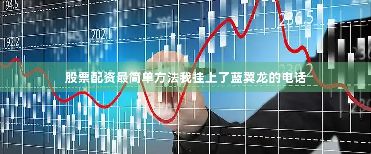 股票配资最简单方法我挂上了蓝翼龙的电话
