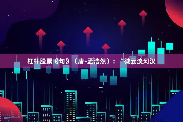 杠杆股票《句》（唐-孟浩然）：“微云淡河汉