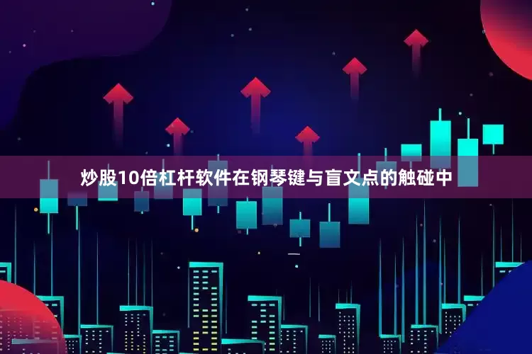 炒股10倍杠杆软件在钢琴键与盲文点的触碰中