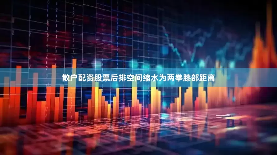 散户配资股票后排空间缩水为两拳膝部距离