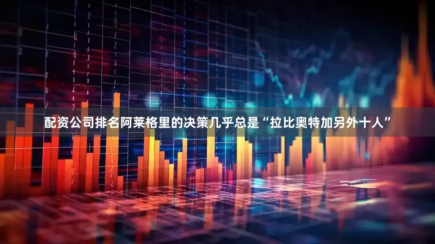 配资公司排名阿莱格里的决策几乎总是“拉比奥特加另外十人”