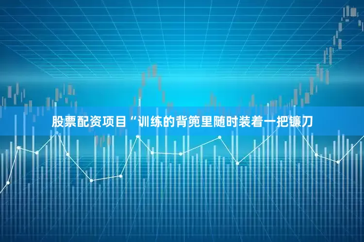 股票配资项目“训练的背篼里随时装着一把镰刀