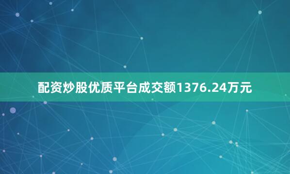 配资炒股优质平台成交额1376.24万元