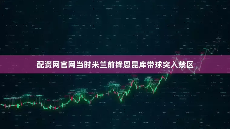 配资网官网当时米兰前锋恩昆库带球突入禁区