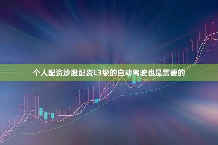 个人配资炒股配资L3级的自动驾驶也是需要的