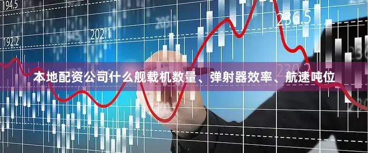 本地配资公司什么舰载机数量、弹射器效率、航速吨位